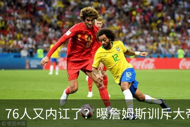 76人又内讧了？曝詹姆斯训斥大帝迟到！詹皇辟谣！