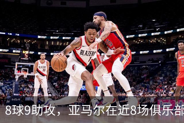 8球9助攻，亚马尔在近8场俱乐部比赛中直接参与17球