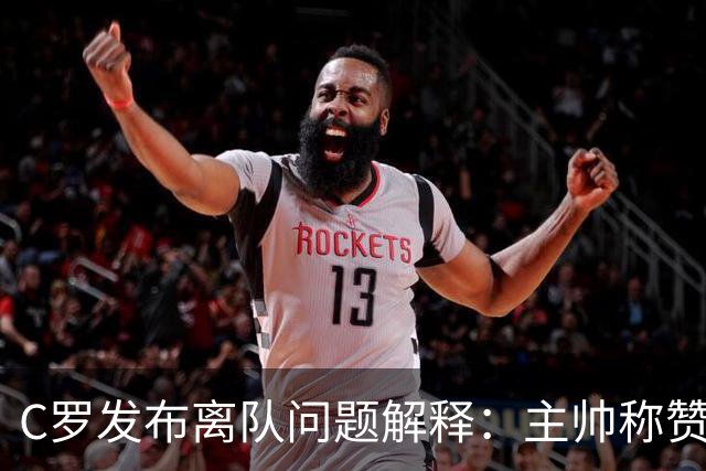 C罗发布离队问题解释：主帅称赞他是贝利马拉多纳，错不在自己
