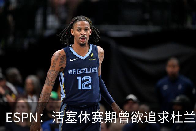ESPN：活塞休赛期曾欲追求杜兰特/伦纳德/里夫斯 但均未能成功