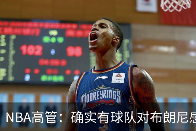 NBA高管：确实有球队对布朗尼感兴趣 他短时间内进步非常明显