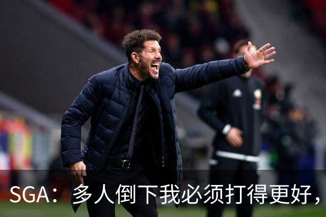 SGA：多人倒下我必须打得更好，密集赛程就是NBA的一部分