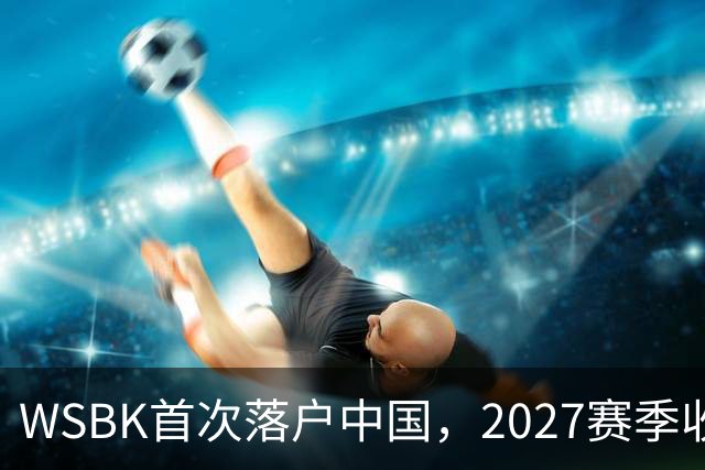 WSBK首次落户中国，2027赛季收官战定档上海